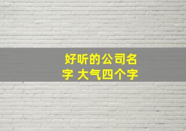 好听的公司名字 大气四个字